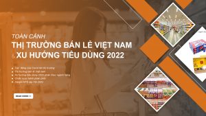 Toàn cảnh thị trường bán lẻ Việt Nam & Xu hướng tiêu dùng 2022