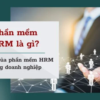 Phần mềm HRM là gì? Vai trò then chốt của phần mềm HRM trong quản trị doanh nghiệp phân phối