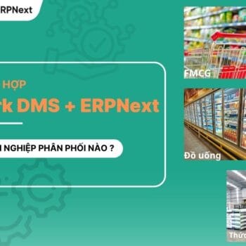 MobiWork DMS + ERPNext: Giải pháp hoàn chỉnh cho Doanh nghiệp sản xuất (hoặc thương mại) và phân phối nào?