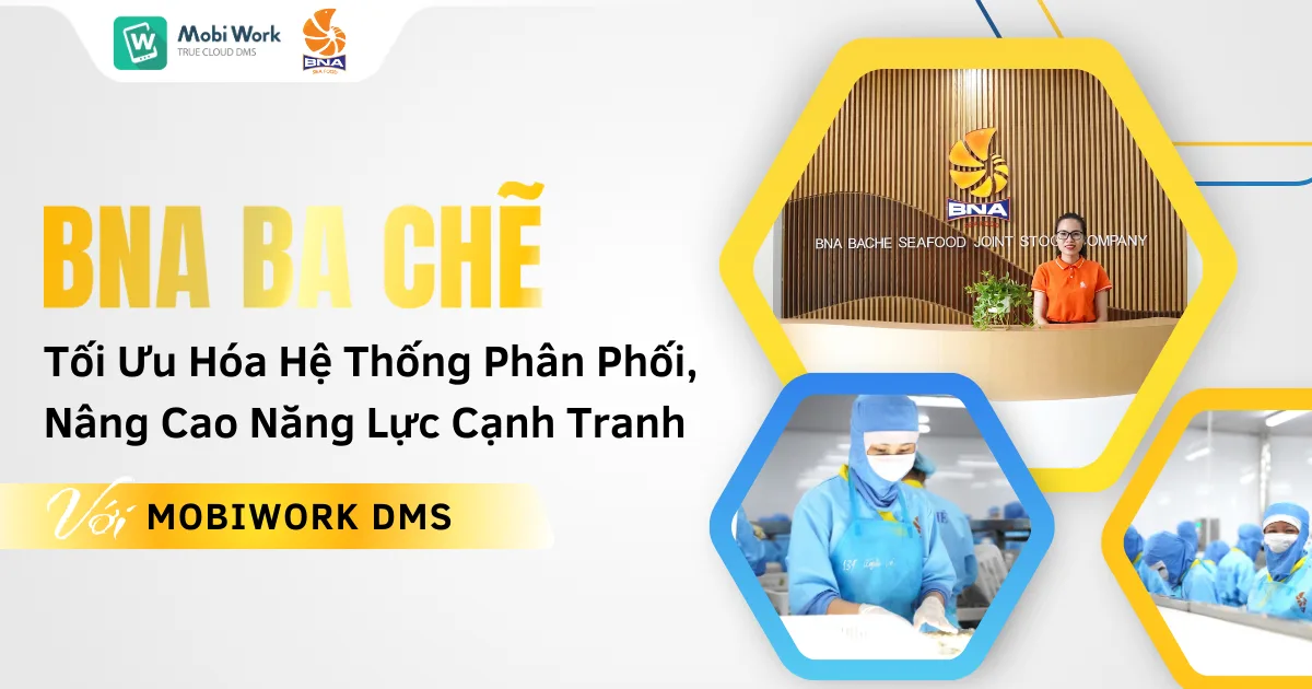 BNA Ba Chẽ Tối Ưu Hóa Hệ Thống Phân Phối, Nâng Cao Năng Lực Cạnh Tranh Cùng Giải Pháp MobiWork DMS